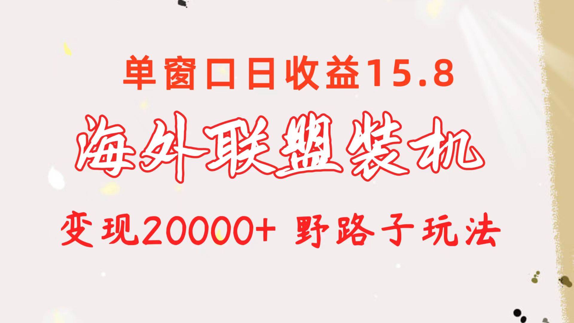 海外联盟装机 单窗口日收益15.8  变现20000+ 野路子玩法-博学库