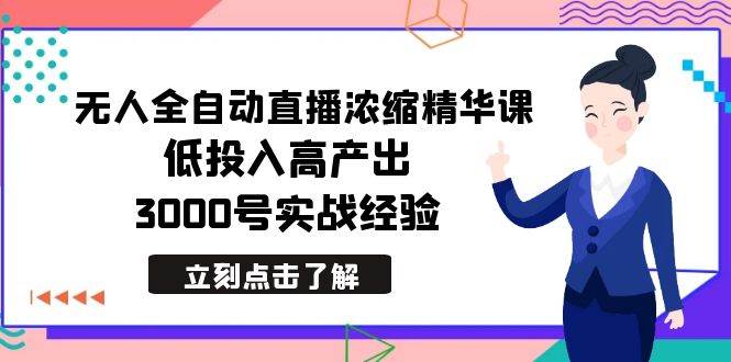 最新无人全自动直播浓缩精华课，低投入高产出，3000号实战经验-博学库