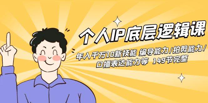 个人IP底层逻辑课：年入千万10新技能 编导能力/拍剪能力/口播表达能力等…-博学库