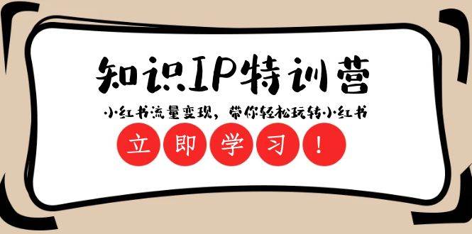 知识IP特训营 ：小红书-流量变现，带你轻松玩转小红书（23节视频课）-博学库