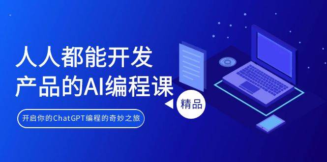 人人都能 开发产品的AI编程课，开启你的ChatGPT编程的奇妙之旅-博学库
