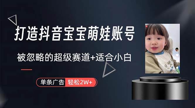 打造抖音宝宝账号，一条广告2W，大部分人忽略的超级赛道，小白简单入手-博学库