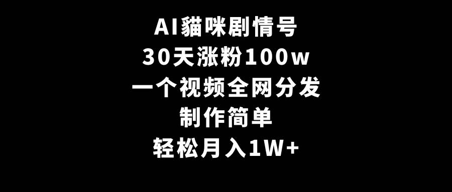 AI貓咪剧情号，30天涨粉100w，制作简单，一个视频全网分发，轻松月入1W+-博学库