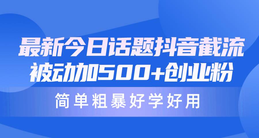 最新今日话题抖音截流，每天被动加500+创业粉，简单粗暴好学好用-博学库