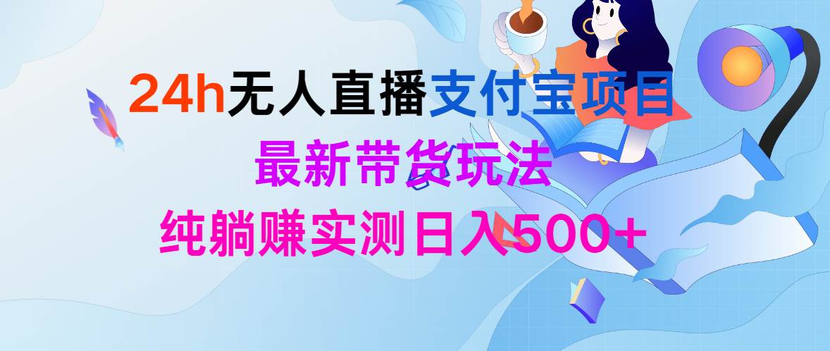 24h无人直播支付宝项目，最新带货玩法，纯躺赚实测日入500+-博学库