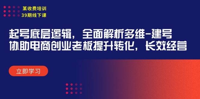 某收费培训39期线下课：起号底层逻辑，全面解析多维 建号，协助电商创业…-博学库