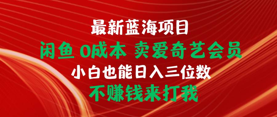 最新蓝海项目 闲鱼0成本 卖爱奇艺会员 小白也能入三位数 不赚钱来打我-博学库