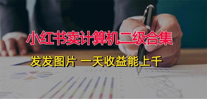 小红书卖计算机二级合集，发发图片 一天收益能上千-博学库