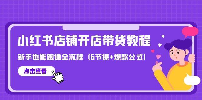 最新小红书店铺开店带货教程，新手也能跑通全流程（6节课+爆款公式）-博学库