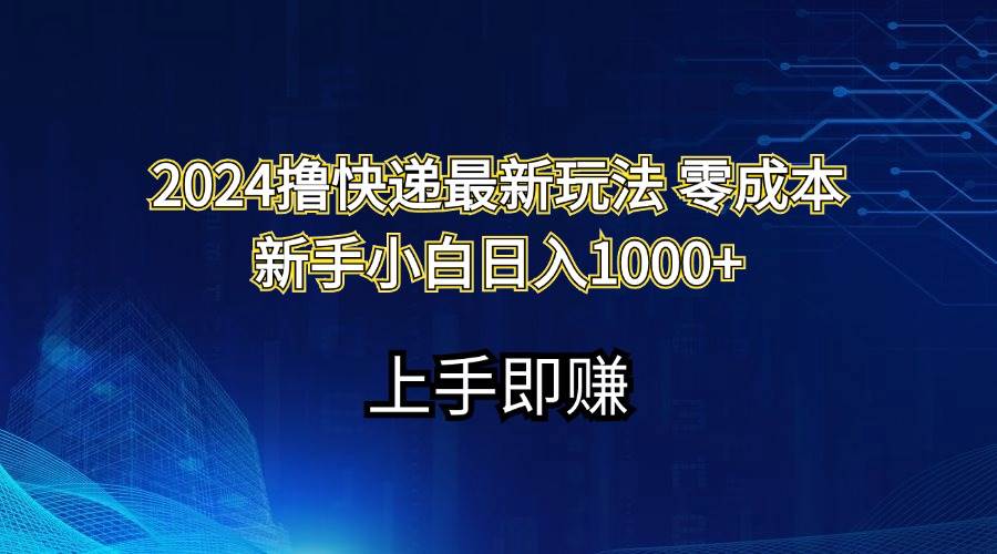 2024撸快递最新玩法零成本新手小白日入1000+-博学库