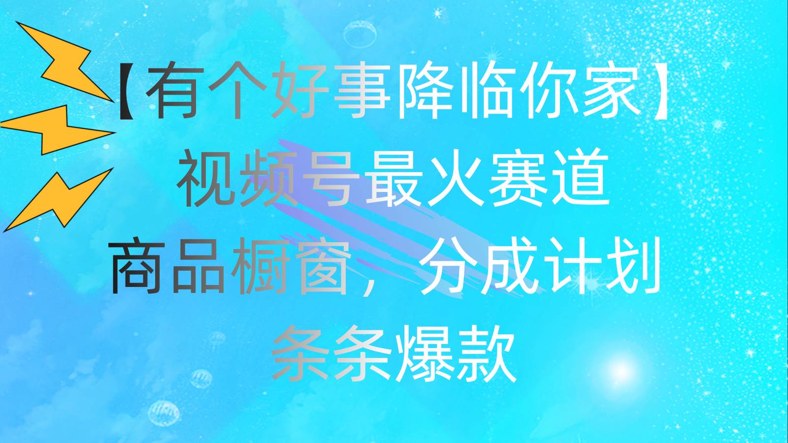 有个好事 降临你家：视频号最火赛道，商品橱窗，分成计划 条条爆款，每…-博学库