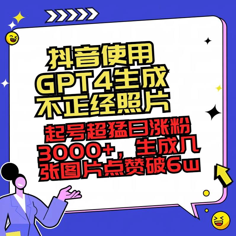 抖音使用GPT4生成不正经照片，起号超猛日涨粉3000+，生成几张图片点赞破6w+-博学库