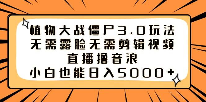 植物大战僵尸3.0玩法无需露脸无需剪辑视频，直播撸音浪，小白也能日入5000+-博学库