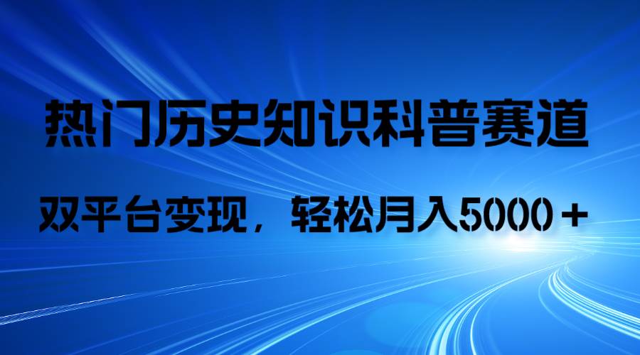 历史知识科普，AI辅助完成作品，抖音视频号双平台变现，月收益轻5000＋-博学库
