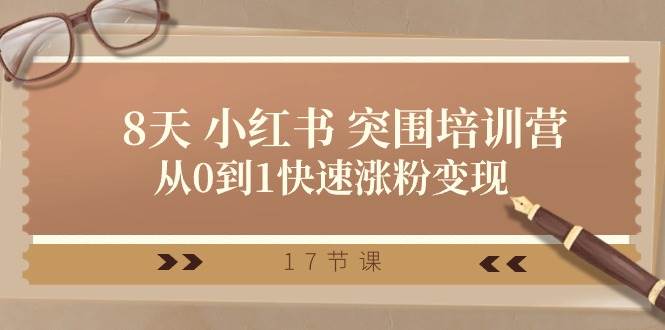 28天 小红书 突围培训营，从0到1快速涨粉变现（17节课）-博学库