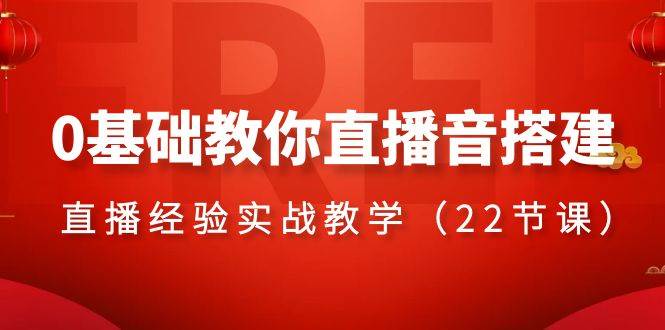 0基础教你直播音搭建系列课程，直播经验实战教学（22节课）-博学库