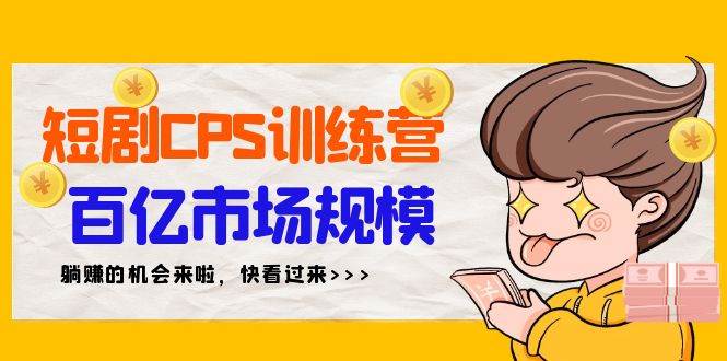 短剧CPS特训营，百亿市场规模，新手可躺赚的项目（35节）-博学库
