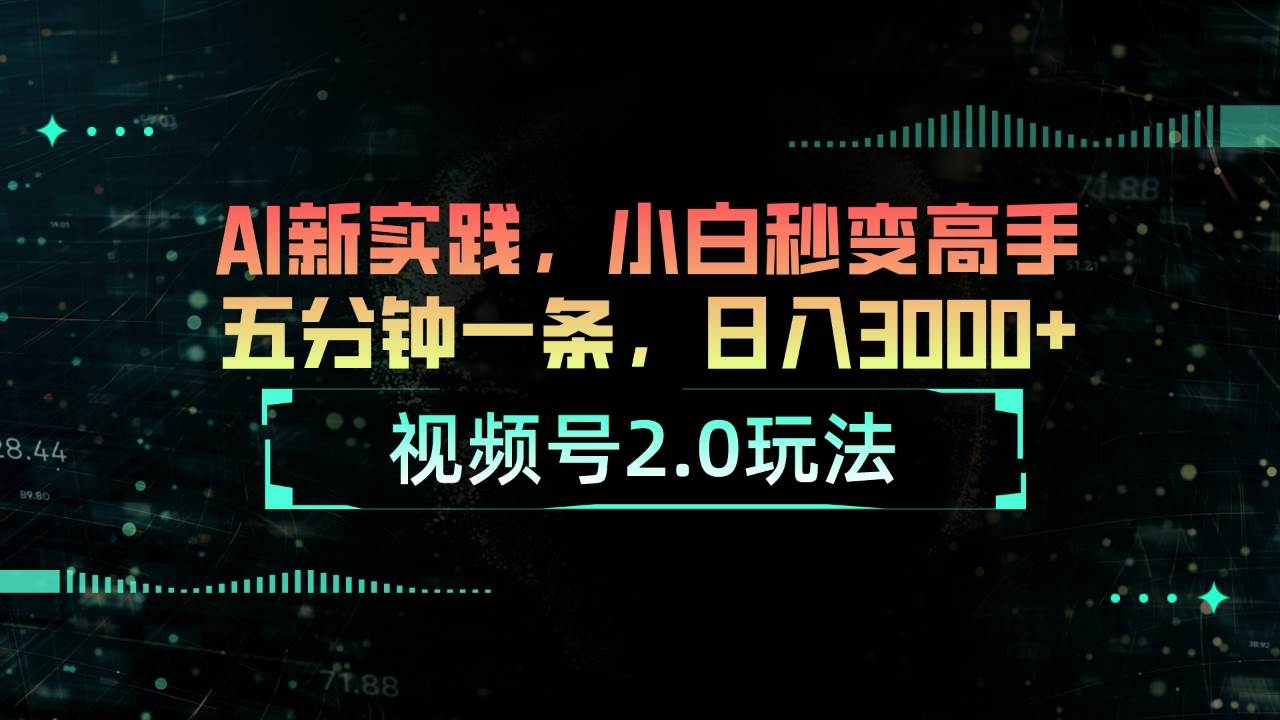 视频号2.0玩法 AI新实践，小白秒变高手五分钟一条，日入3000+-博学库