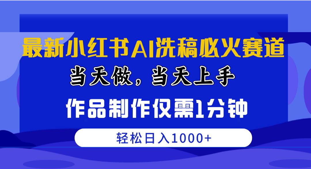 最新小红书AI洗稿必火赛道，当天做当天上手 作品制作仅需1分钟，日入1000+-博学库