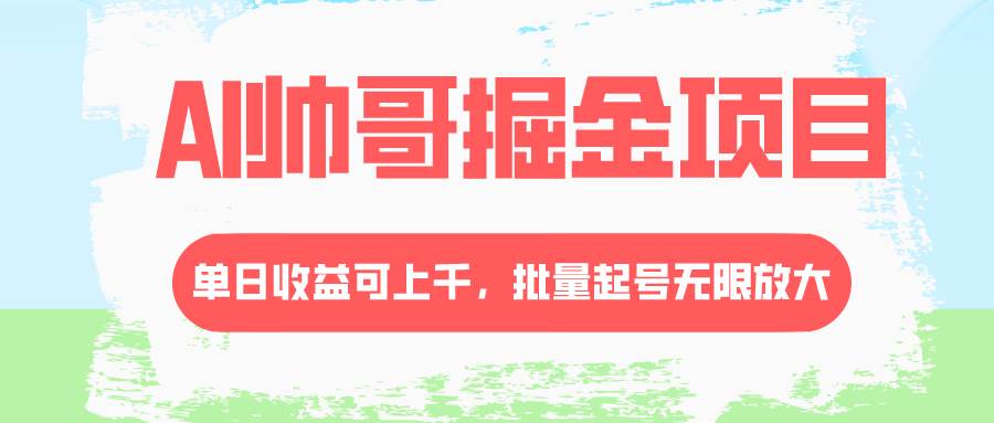 AI帅哥掘金项目，单日收益上千，批量起号无限放大-博学库