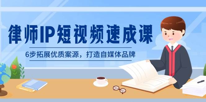 律师-IP短视频速成课，6步拓展优质案源，打造自媒体品牌（无水印）-博学库