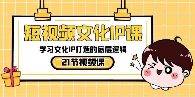 短视频-文化IP课，学习文化IP打造的底层逻辑（21节课）-博学库