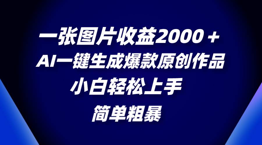 一张图片收益2000＋，AI一键生成爆款原创作品，简单粗暴，小白轻松上手-博学库