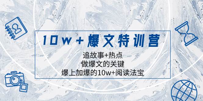 10w+爆文特训营，追故事+热点，做爆文的关键  爆上加爆的10w+阅读法宝-博学库