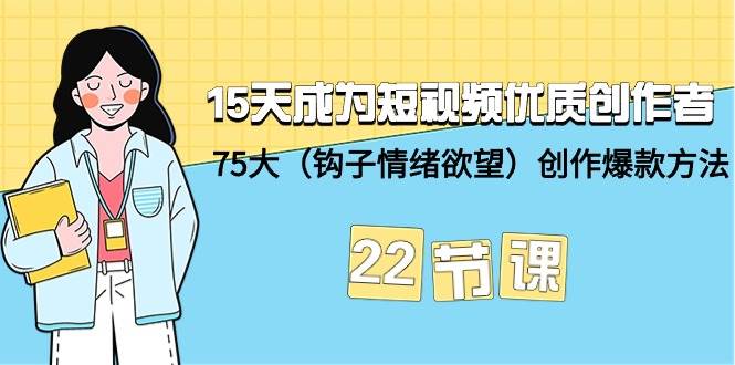 15天成为短视频-优质创作者+75大（钩子-情绪欲望）创作爆款方法-22节课-博学库
