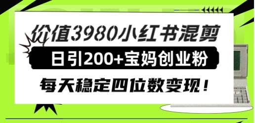 价值3980小红书混剪日引200+宝妈创业粉，每天稳定四位数变现！-博学库