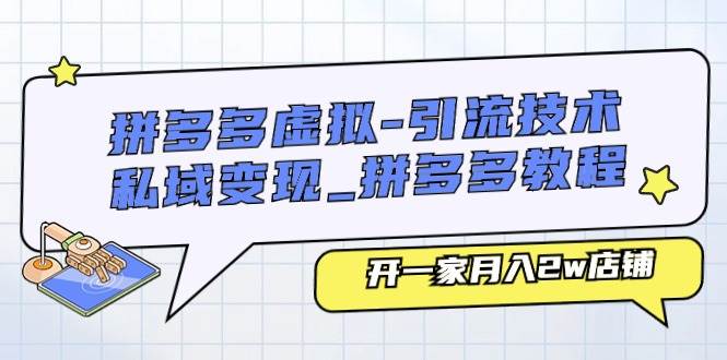 拼多多虚拟-引流技术与私域变现_拼多多教程：开一家月入2w店铺-博学库