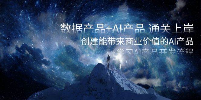数据产品+AI产品 通关上岸，创建能带来商业价值的AI产品，学习AI产品开发-博学库