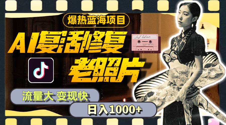 暴热蓝海项目，AI复活修复老照片，流量大 变现快 一天收入1000+教程+素材-博学库