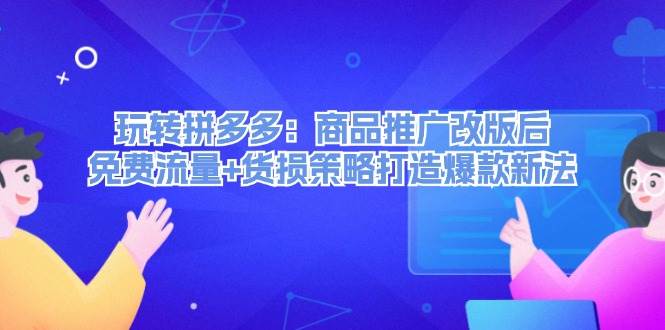 玩转拼多多：商品推广改版后，免费流量+货损策略打造爆款新法（无水印）-博学库