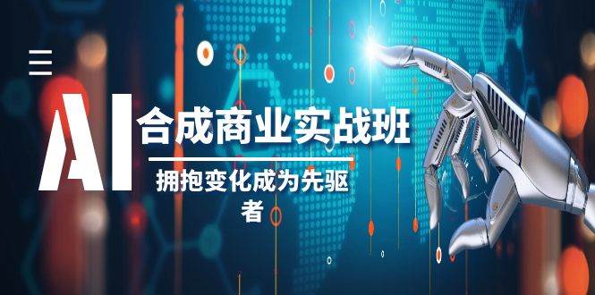 AI-合成商业实操班，拥抱变化成为先驱者（19节课）-博学库