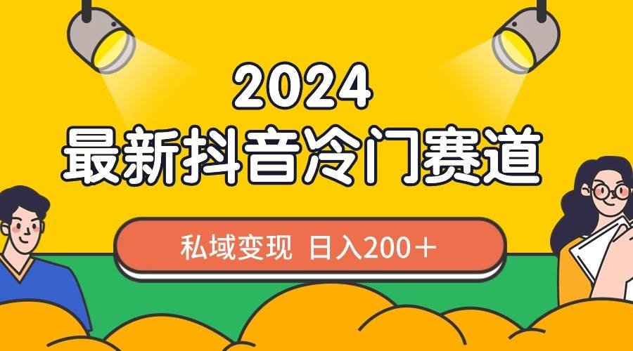 2024抖音最新冷门赛道，私域变现轻松日入200＋，作品制作简单，流量爆炸-博学库