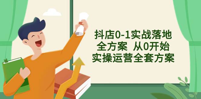 抖店0-1实战落地全方案  从0开始实操运营全套方案，解决售前、售中、售…-博学库