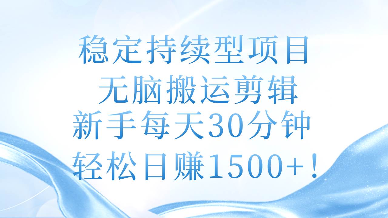 稳定持续型项目，无脑搬运剪辑，新手每天30分钟，轻松日赚1500+！-博学库