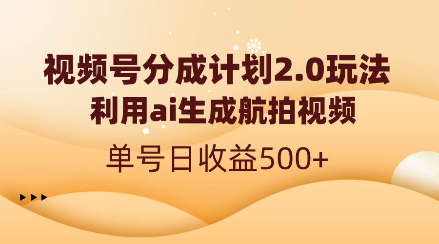 视频号分成计划2.0，利用ai生成航拍视频，单号日收益500+-博学库