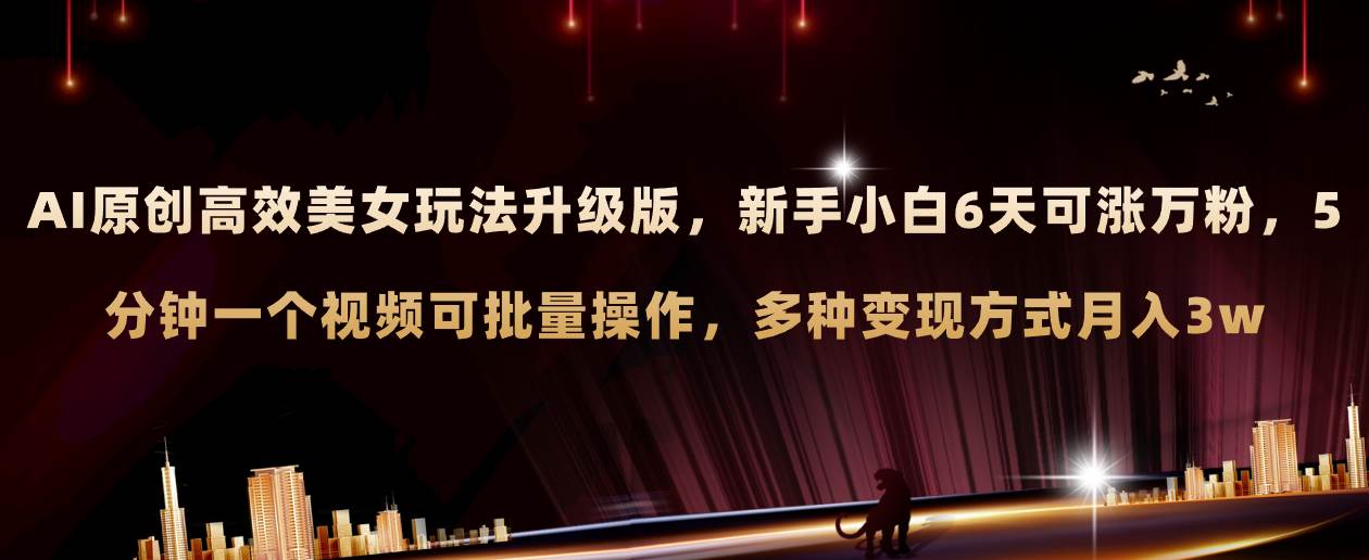 AI原创美女玩法升级版 新手6天涨万粉 5分钟制作视频可批量，多种变现月入3w-博学库