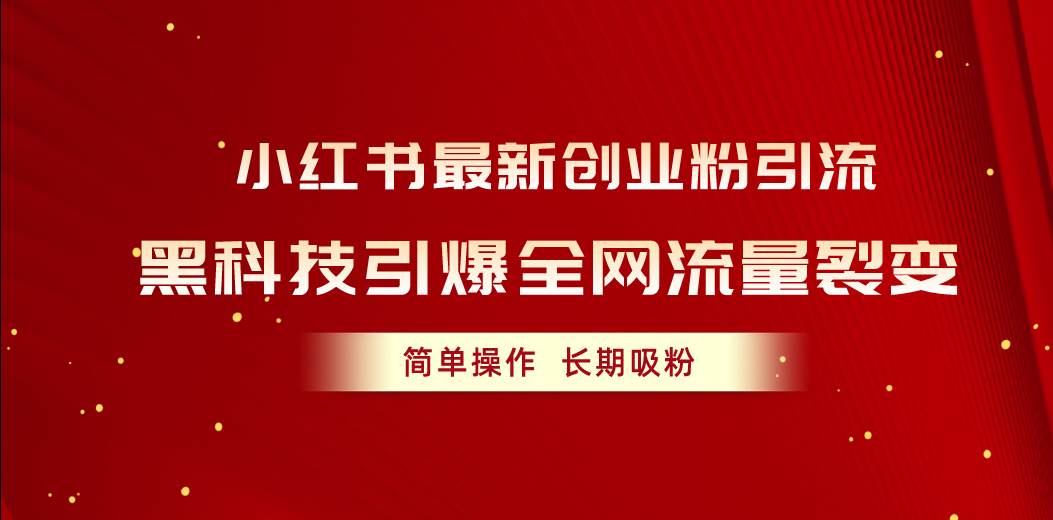小红书最新创业粉引流，黑科技引爆全网流量裂变，简单操作长期吸粉-博学库