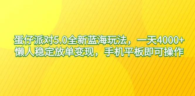 蛋仔派对5.0全新蓝海玩法，一天4000+，懒人稳定放单变现，手机平板即可…-博学库