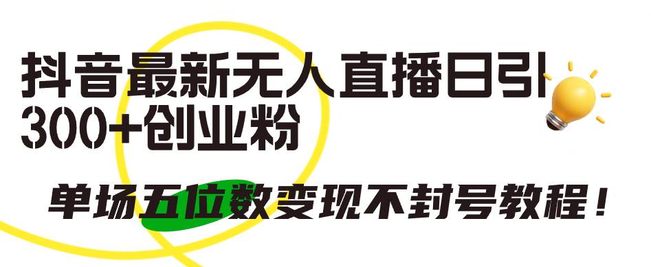 抖音最新无人直播日引300+创业粉，单场五位数变现不封号教程！-博学库