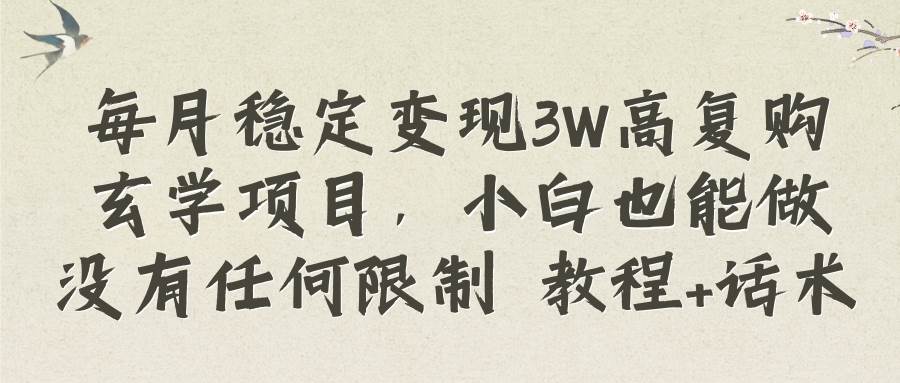 每月稳定变现3W高复购玄学项目，小白也能做没有任何限制 教程+话术-博学库