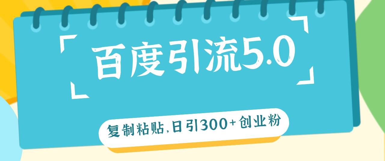 百度引流5.0，复制粘贴，日引300+创业粉，加爆你的微信-博学库