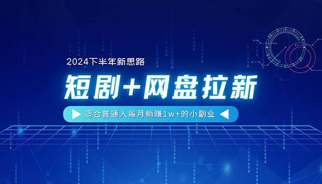 【2024下半年新思路】短剧+网盘拉新，适合普通人每月躺赚1w+的小副业-博学库