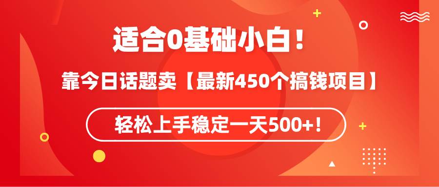 适合0基础小白！靠今日话题卖【最新450个搞钱方法】轻松上手稳定一天500+！-博学库