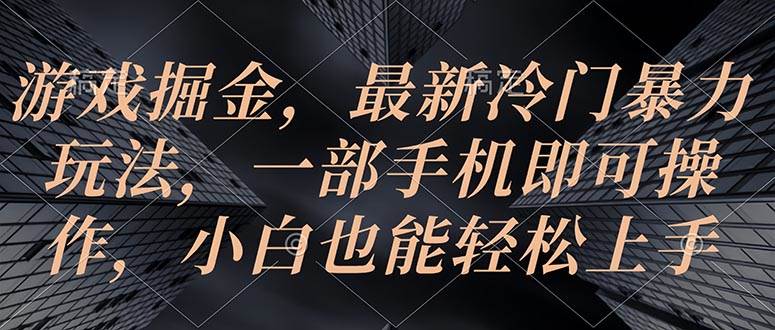 游戏掘金，最新冷门暴力玩法，一部手机即可操作，小白也能轻松上手-博学库