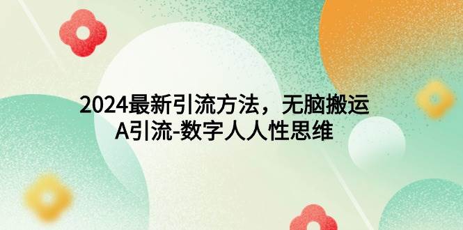 2024最新引流方法，无脑搬运，A引流-数字人人性思维-博学库