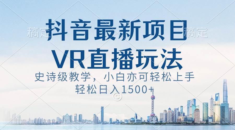 抖音最新VR直播玩法，史诗级教学，小白也可轻松上手，轻松日入1500+-博学库